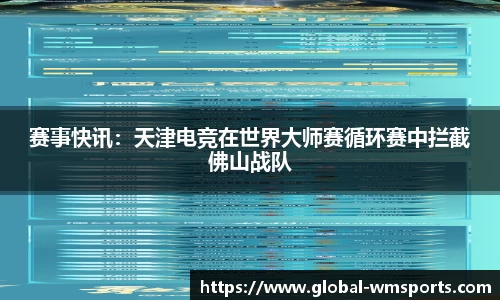 赛事快讯：天津电竞在世界大师赛循环赛中拦截佛山战队