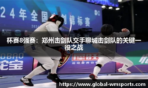 杯赛8强赛：郑州击剑队交手聊城击剑队的关键一役之战