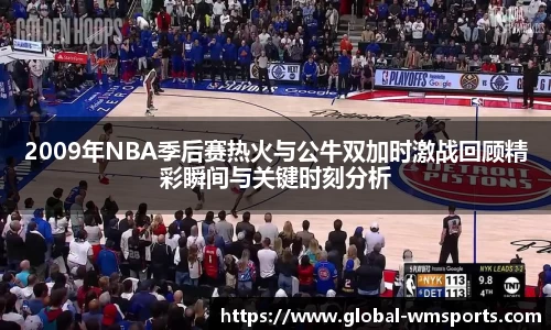2009年NBA季后赛热火与公牛双加时激战回顾精彩瞬间与关键时刻分析