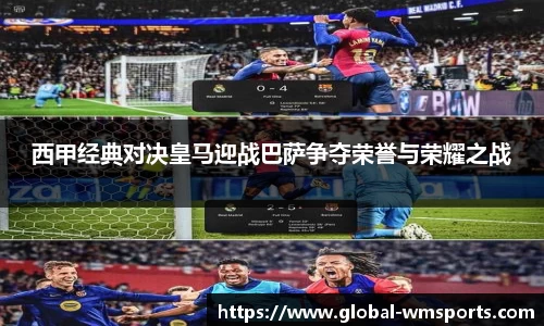 西甲经典对决皇马迎战巴萨争夺荣誉与荣耀之战